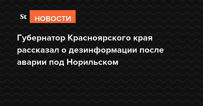 Губернатор Красноярского края рассказал о дезинформации после аварии под Норильском