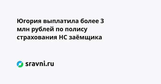 Югория выплатила более 3 млн рублей по полису страхования НС заёмщика