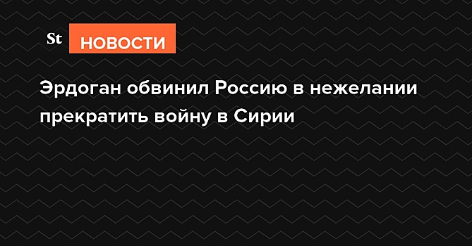 Эрдоган обвинил Россию в нежелании прекратить войну в Сирии