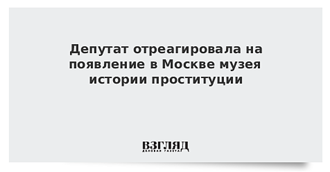 Драпеко прокомментировала открытие в Москве музея истории проституции