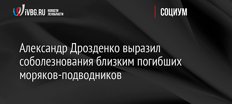 Александр Дрозденко выразил соболезнования близким погибших моряков-подводников