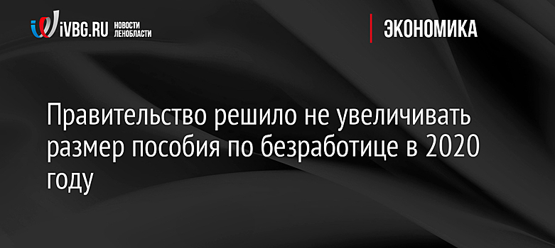 Правительство решило не увеличивать размер пособия по безработице в 2020 году