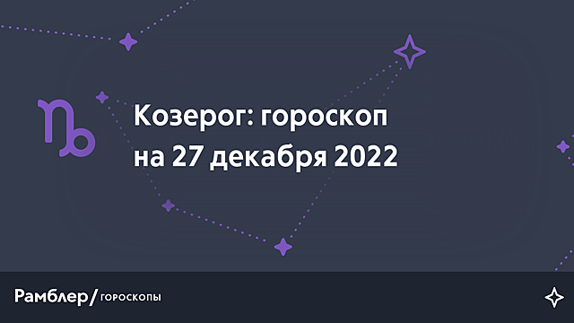 Козерог: гороскоп на сегодня, 27 декабря 2022 года – Рамблер/гороскопы