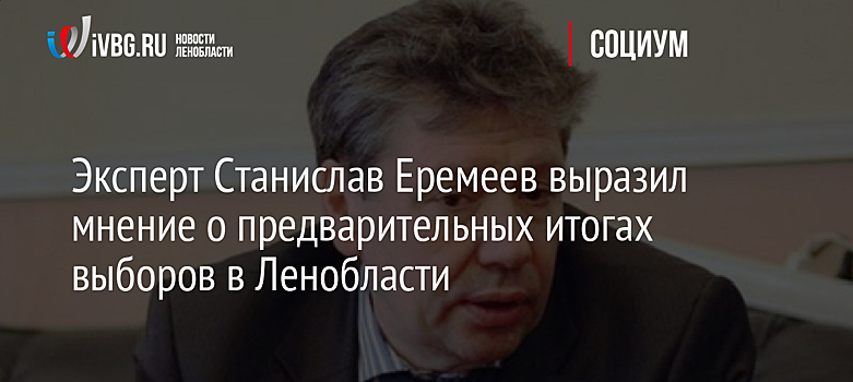 Эксперт Станислав Еремеев выразил мнение о предварительных итогах выборов в Ленобласти
