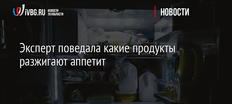 Эксперт поведала, какие продукты разжигают аппетит