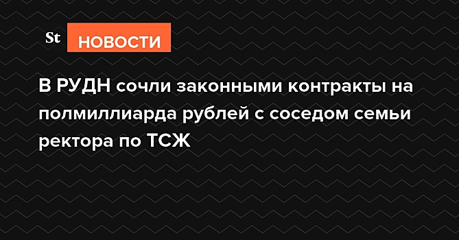 В РУДН сочли законными контракты на полмиллиарда рублей с соседом семьи ректора по ТСЖ