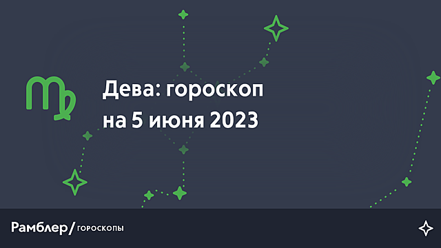 Дева: гороскоп на сегодня, 5 июня 2023 года – Рамблер/гороскопы