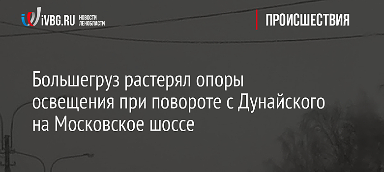 Большегруз растерял опоры освещения при повороте с Дунайского на Московское шоссе