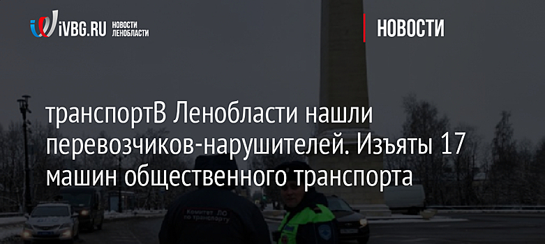 В Ленобласти нашли перевозчиков-нарушителей. Изъяты 17 машин общественного транспорта
