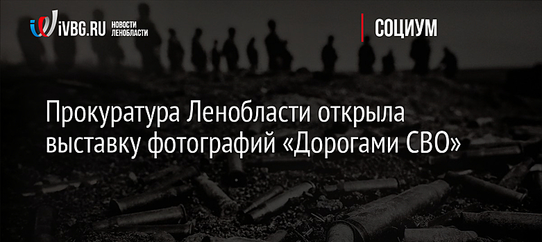 Прокуратура Ленобласти открыла выставку фотографий «Дорогами СВО»