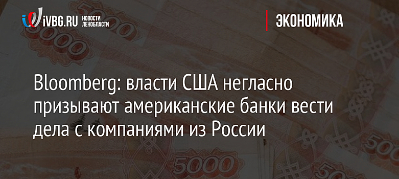 Bloomberg: власти США негласно призывают американские банки вести дела с компаниями из России