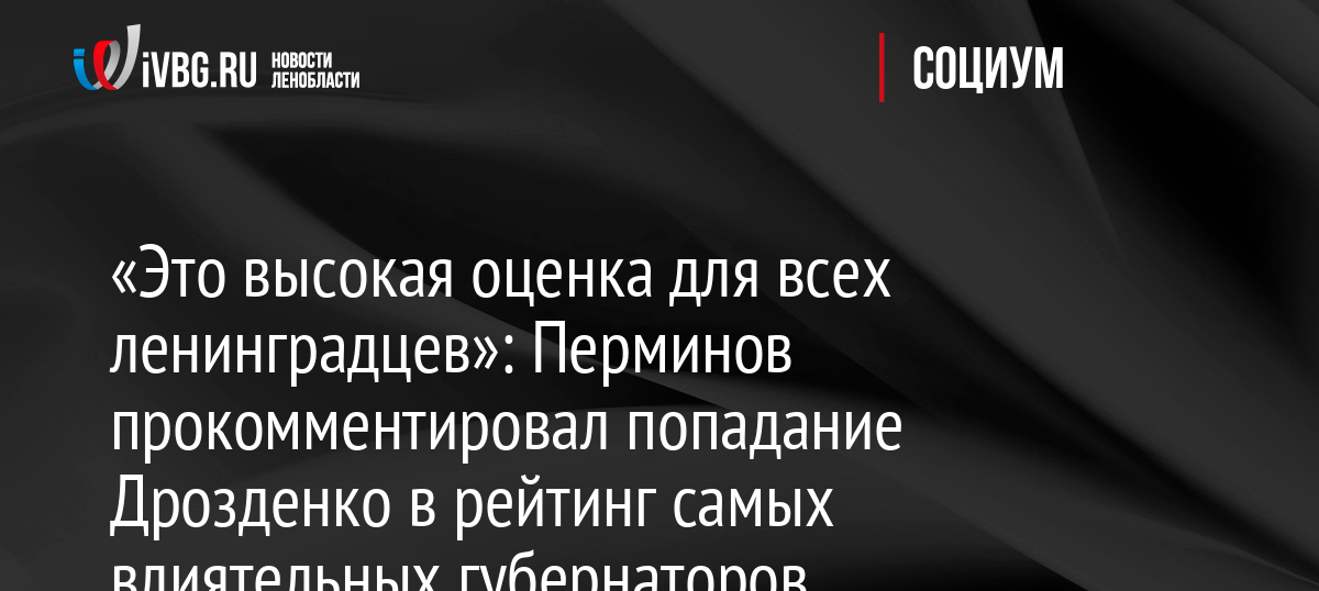 «Это высокая оценка для всех ленинградцев»: Перминов прокомментировал попадание Дрозденко в рейтинг самых влиятельных губернаторов