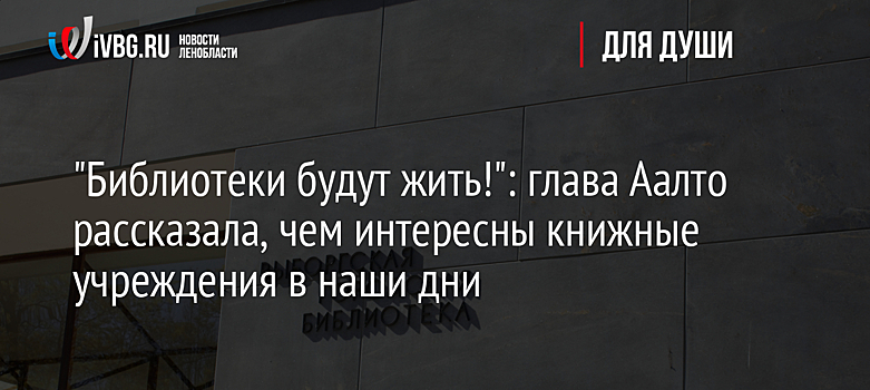 "Библиотеки будут жить!": глава Аалто рассказала, чем интересны книжные учреждения в наши дни