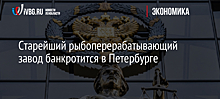 Старейший рыбоперерабатывающий завод банкротится в Петербурге