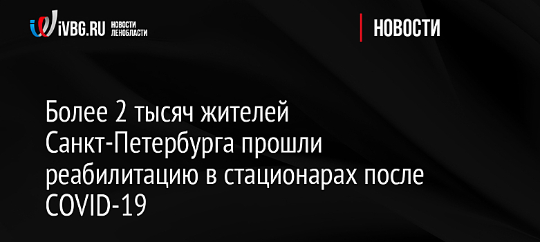 Более 2 тысяч жителей Санкт-Петербурга прошли реабилитацию в стационарах после COVID-19