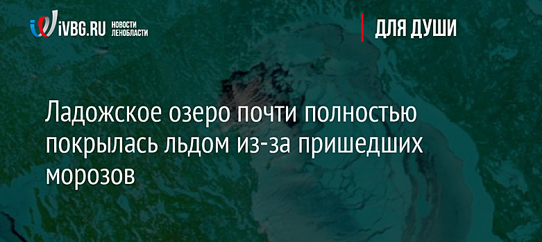 Ладожское озеро почти полностью покрылась льдом из-за пришедших морозов