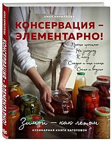 Анна Кириллова: «Консервация — элементарно! Кулинарная книга заготовок»