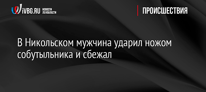 В Никольском мужчина ударил ножом собутыльника и сбежал