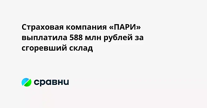 Страховая компания «ПАРИ» выплатила 588 млн рублей за сгоревший склад