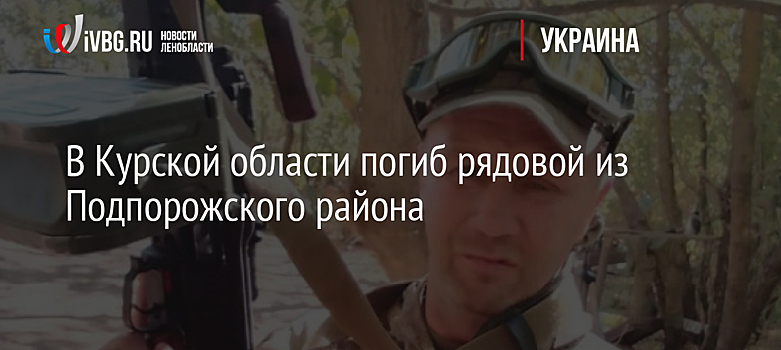 В Курской области погиб рядовой из Подпорожского района