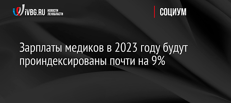 Зарплаты медиков в 2023 году будут проиндексированы почти на 9%