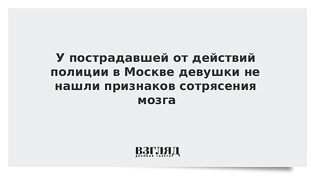 У пострадавшей от действий полиции в Москве девушки не нашли признаков сотрясения мозга