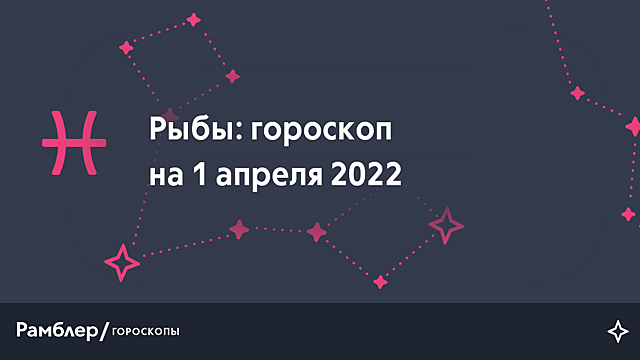Рыбы: гороскоп на сегодня, 1 апреля 2022 года – Рамблер/гороскопы