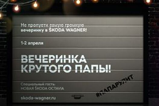 Официальные дилеры SKODA Wagner приглашают на вечеринку «крутого папы»