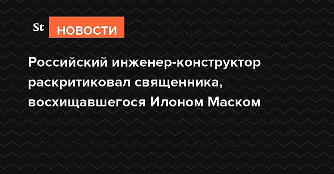 Российский инженер-конструктор раскритиковал священника, восхищавшегося Илоном Маском