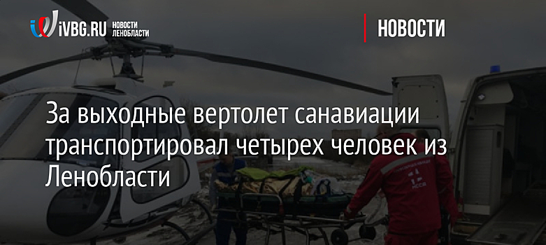 За выходные вертолет санавиации транспортировал четырех человек из Ленобласти