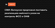 СМИ: Белоусов предложил поставить реализацию майского указа на контроль ФСО и ОНФ