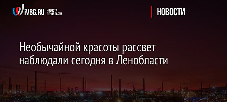 Необычайной красоты рассвет наблюдали сегодня в Ленобласти