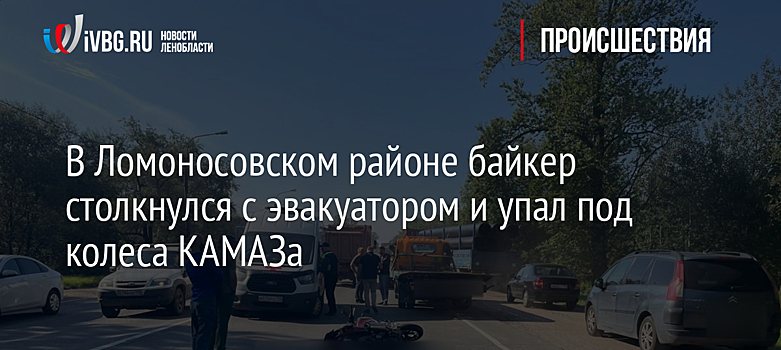 В Ломоносовском районе байкер столкнулся с эвакуатором и упал под колеса КАМАЗа