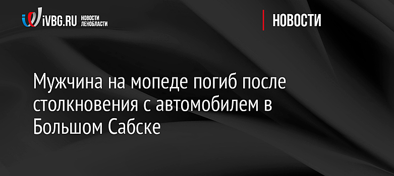 Мужчина на мопеде погиб после столкновения с автомобилем в Большом Сабске