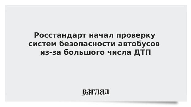 Росстандарт проводит проверку систем безопасности автобусов из-за большого числа ДТП