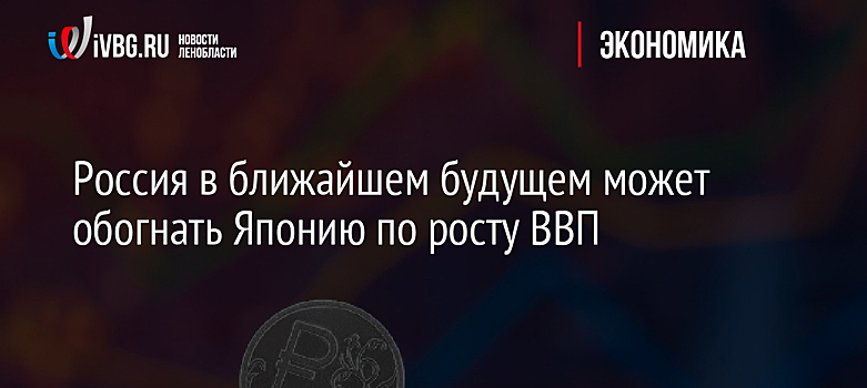 Россия в ближайшем будущем может обогнать Японию по росту ВВП