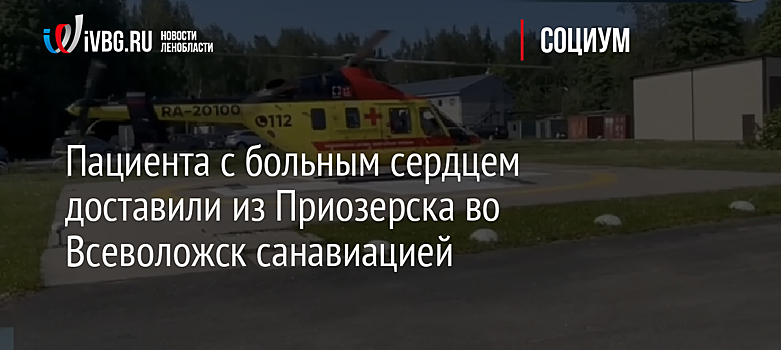 Пациента с больным сердцем доставили из Приозерска во Всеволожск санавиацией