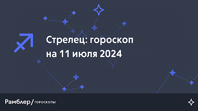 Стрелец: гороскоп на сегодня, 11 июля 2024 года