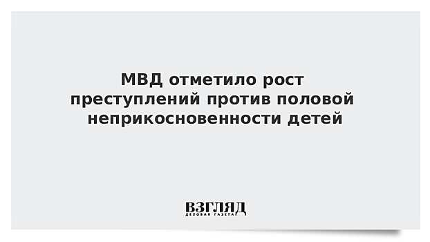 МВД отметило рост преступлений против половой неприкосновенности детей