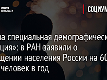 «Нужна специальная демографическая операция»: в РАН заявили о сокращении населения России на 600 тысяч человек в год
