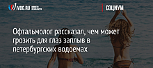 Офтальмолог рассказал, чем может грозить для глаз заплыв в петербургских водоемах