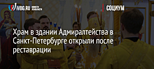 Храм в здании Адмиралтейства в Санкт-Петербурге открыли после реставрации