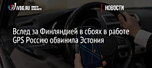 Вслед за Финляндией в сбоях в работе GPS Россию обвинила Эстония