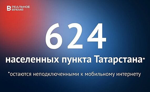 В Татарстане насчитывается 624 населенных пункта, где нет мобильного интернета — это много или мало?