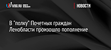 В "полку" Почетных граждан Ленобласти произошло пополнение