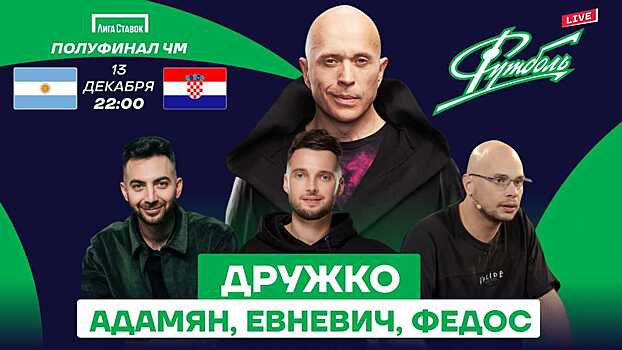 Полуфинал ЧМ-2022 Аргентина — Хорватия — в компании с Дружко, Адамяном, Евневичем и Федосом