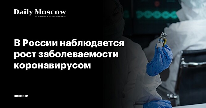 В России наблюдается рост заболеваемости коронавирусом