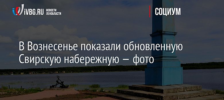 В Вознесенье показали обновленную Свирскую набережную — фото