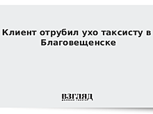 Клиент отрубил ухо таксисту в Благовещенске