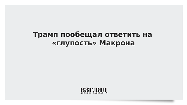 Трамп пообещал ответить на «глупость» Макрона